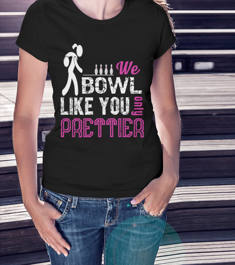 We Bowl Like You Only Prettier Funny Unique T-Shirt
