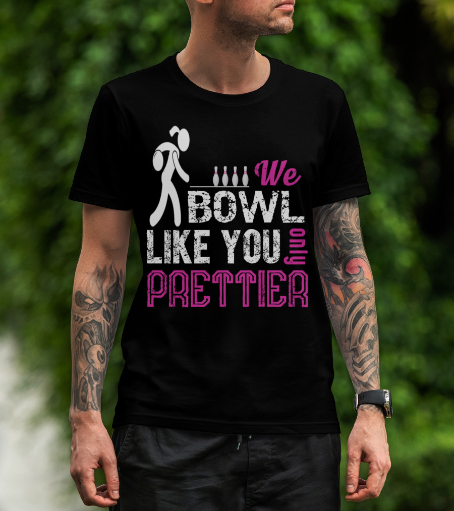 We Bowl Like You Only Prettier Funny Unique T-Shirt