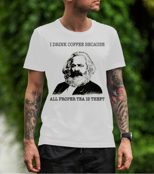 I Drink Coffee Because All Proper Tea Is Theft Karl Marx Pun T-Shirt