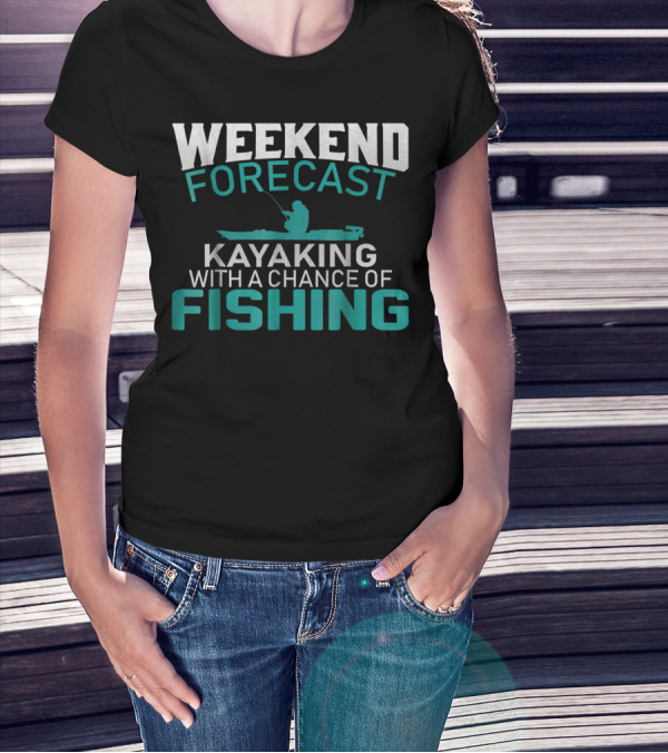 Weekend Forecast Kayaking With A Chance Of Fishing T-Shirt