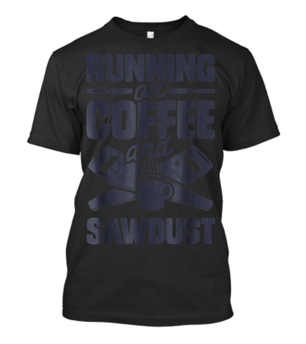 Running On Coffee And Sawdust With Crossed Saws And Coffee Mug T-Shirt