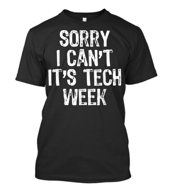 Sorry I Can't It's Tech Week Theater Rehearsal T-Shirt