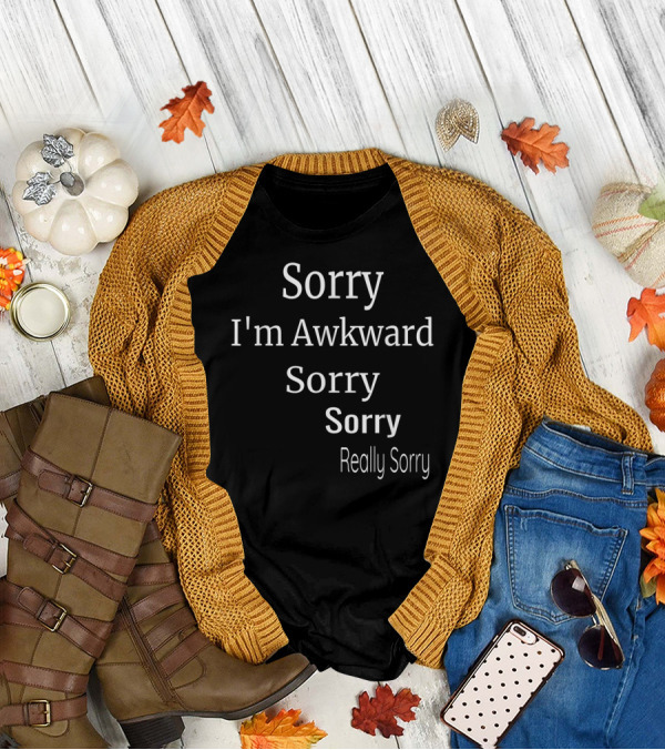 Sorry I'm Awkward Sorry Sorry Really Sorry T-Shirt