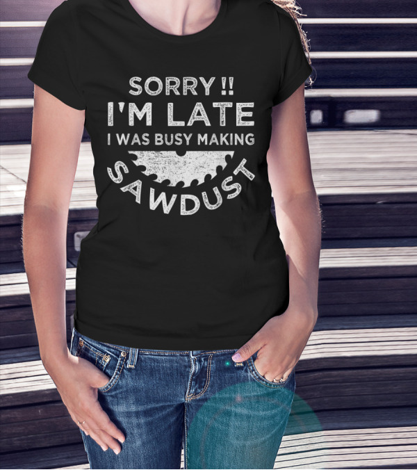 Sorry I'm Late I Was Busy Making Sawdust Circular Saw Blade T-Shirt