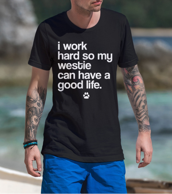 I Work Hard So My Spoiled Westie West Highland Terrier Dog Can Have A Good Life T-Shirt