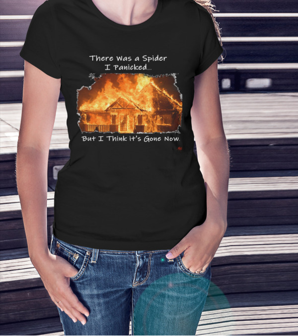 There Was A Spider I Panicked But I Think It's Gone Now Burned House T-Shirt