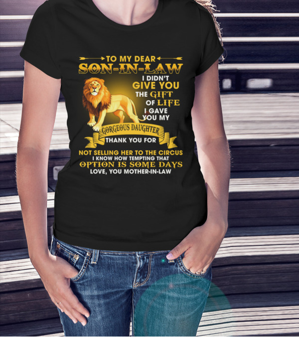 To My Dear Son-In-Law I Didn't Give You The Gift Of Life I Gave You My Gorgeous Daughter Thank You For Not Selling Her To The Circus Love You Mother-In-Law T-Shirt