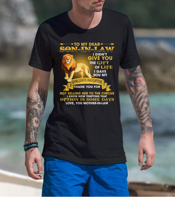 To My Dear Son-In-Law I Didn't Give You The Gift Of Life I Gave You My Gorgeous Daughter Thank You For Not Selling Her To The Circus Love You Mother-In-Law T-Shirt