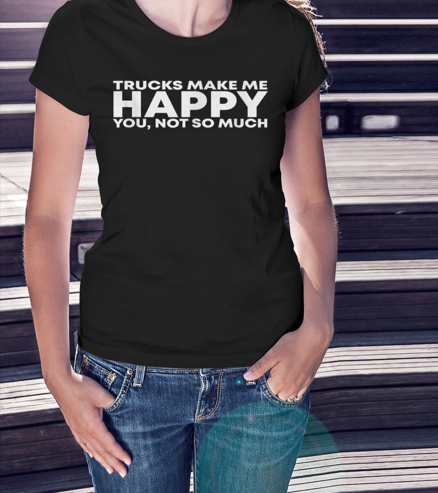 Trucks Make Me Happy You Not So Much T-Shirt