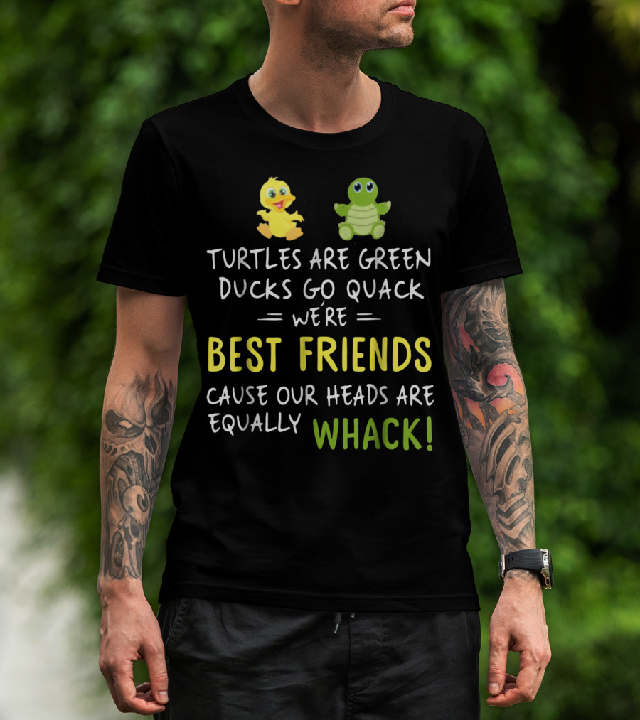 Turtles Are Green Ducks Go Quack We're Best Friends Cause Our Heads Are Equally Whack T-Shirt