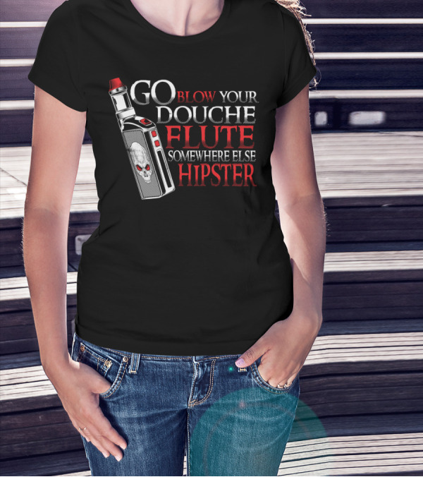 Go Blow Your Douche Flute Somewhere Else Hipster Vaping Smoking Vape Pipe T-Shirt