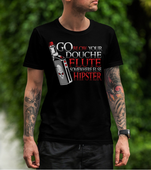 Go Blow Your Douche Flute Somewhere Else Hipster Vaping Smoking Vape Pipe T-Shirt