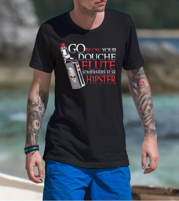 Go Blow Your Douche Flute Somewhere Else Hipster Vaping Smoking Vape Pipe T-Shirt