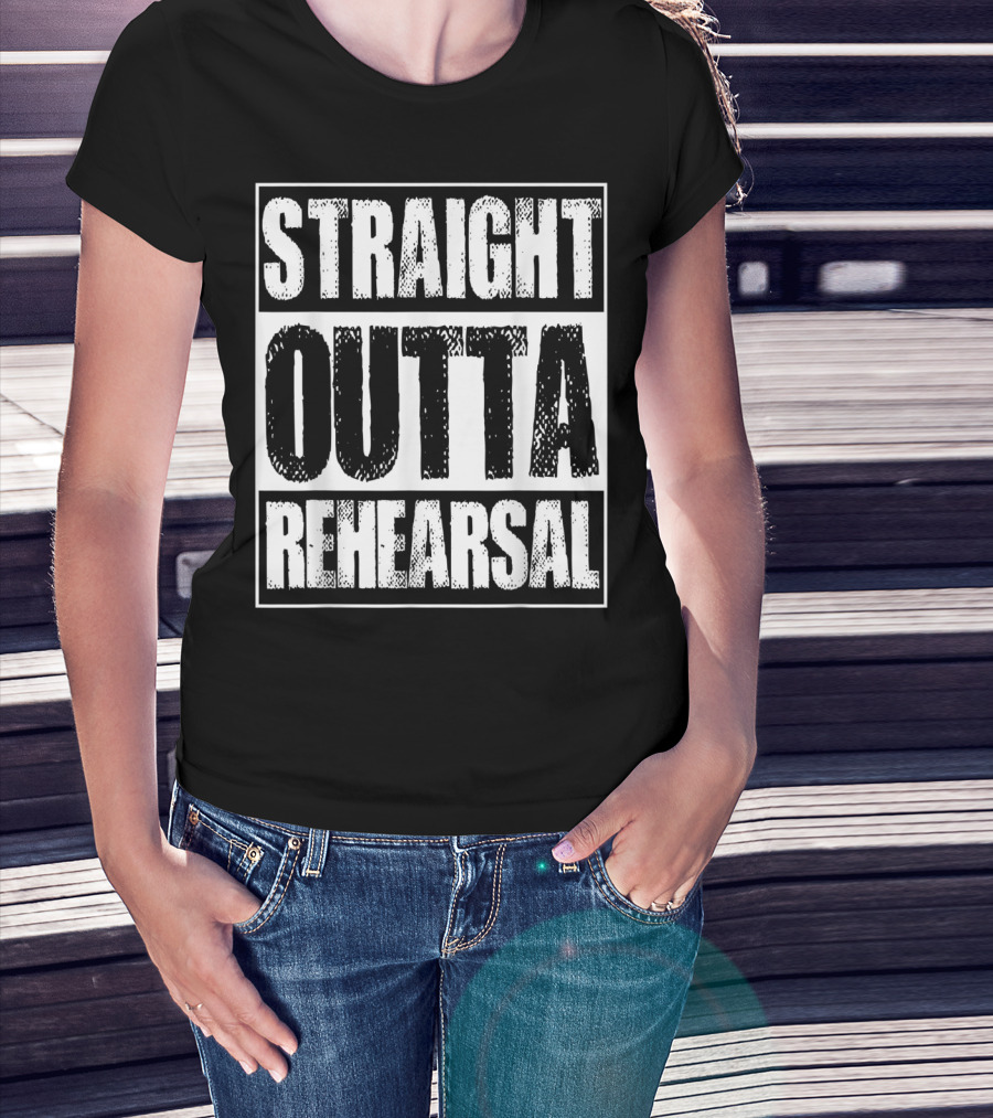 Straight Outta Rehearsal T-Shirt