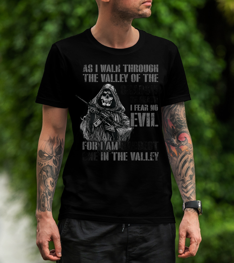 As I Walk Through The Valley Of The Shadow Of Death I Fear No Evil For I Am Baddest One In The Valley T-Shirt