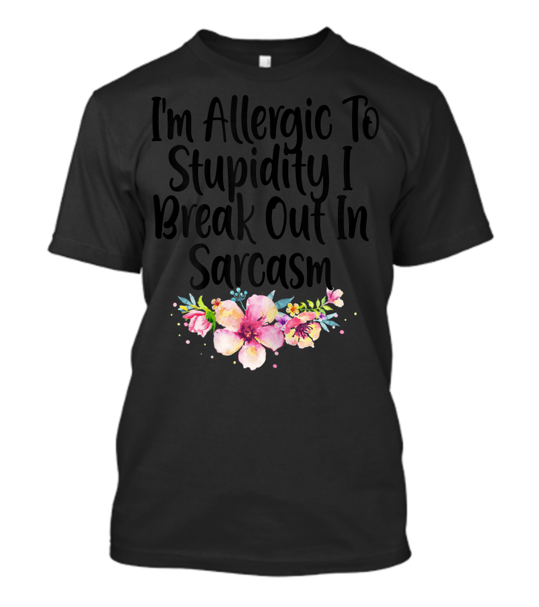 I'm Allergic To Stupidity I Break Out In Sarcasm Flower Humor T-Shirt