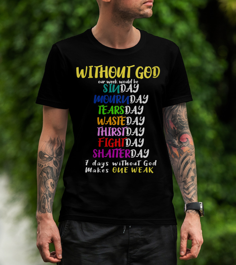 Without God Our Week Would Be Sinday Mournday Tearsday Wasteday Thirstday Fightday Shatterday 7 Days Without God Makes One Weak T-Shirt