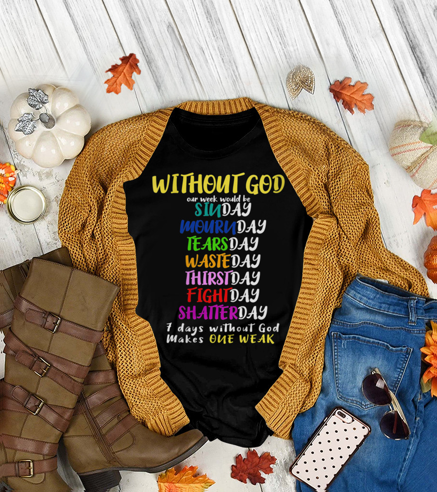 Without God Our Week Would Be Sinday Mournday Tearsday Wasteday Thirstday Fightday Shatterday 7 Days Without God Makes One Weak T-Shirt