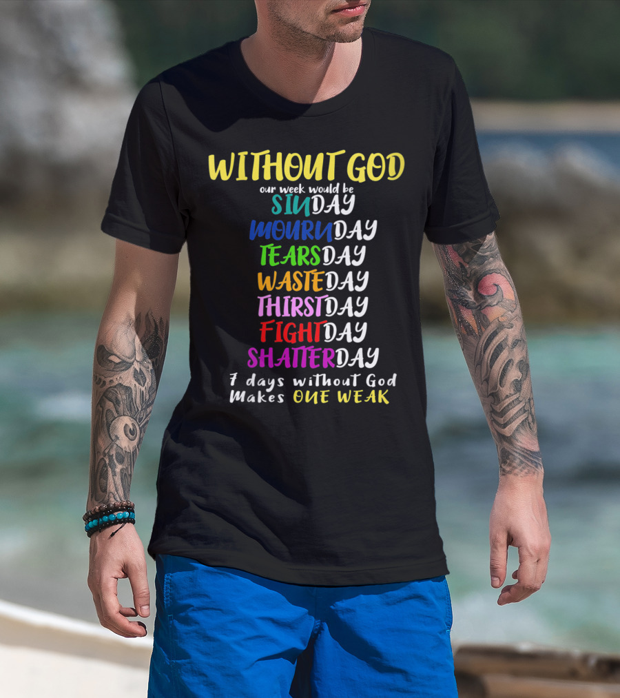 Without God Our Week Would Be Sinday Mournday Tearsday Wasteday Thirstday Fightday Shatterday 7 Days Without God Makes One Weak T-Shirt