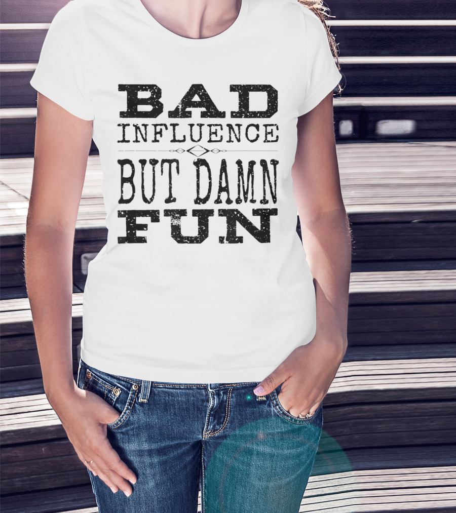 BAD INFLUENCE BUT DAMN FUN FRIEND FUNNY T-Shirt