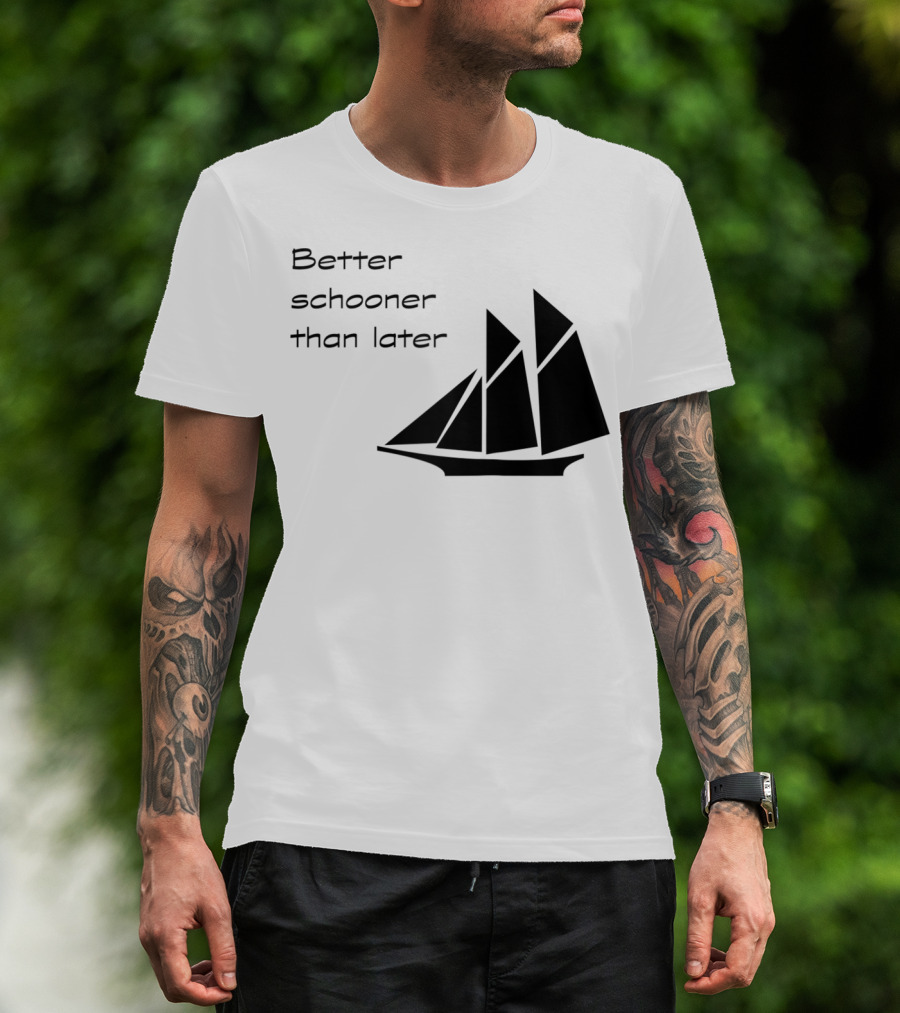 Better Schooner Than Later Sailing Joke With Sailboat Image T-Shirt