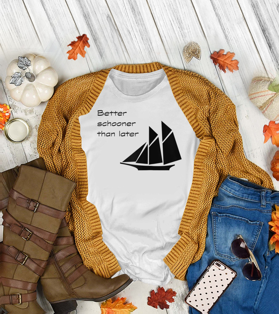 Better Schooner Than Later Sailing Joke with Sailboat Image T-Shirt