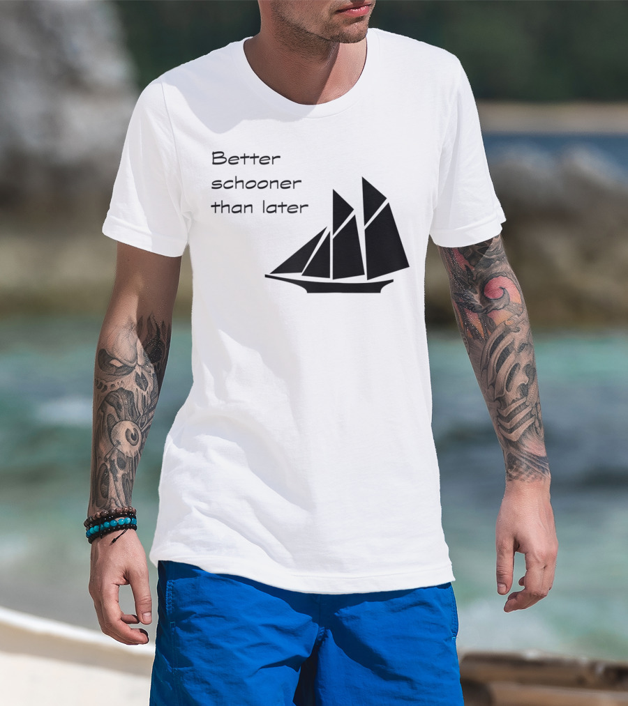Better Schooner Than Later Sailing Joke With Sailboat Image T-Shirt