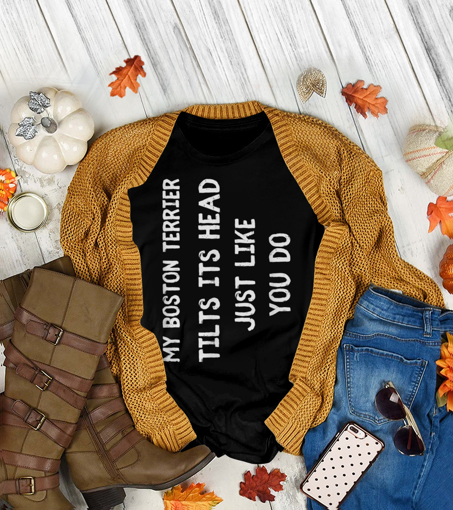 My Boston Terrier Tilts Its Head Just Like You Do T-Shirt