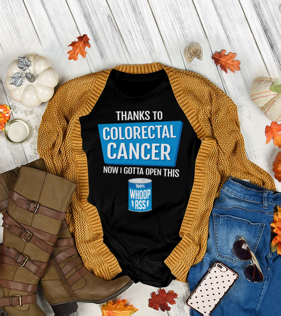 Thanks to Colorectal Cancer Now I Gotta Open This 100% Whoop Ass T-Shirt