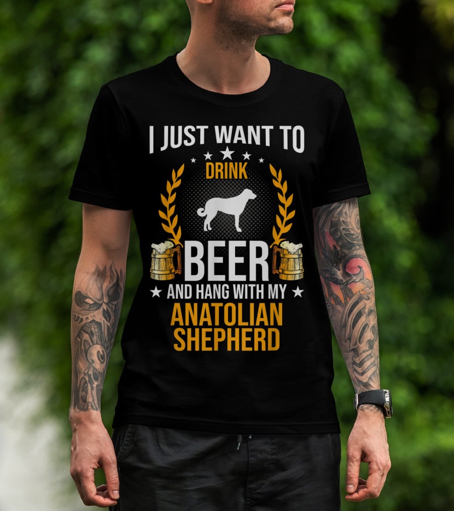 I Just Want To Drink Beer And Hang With My Anatolian Shepherd T-Shirt