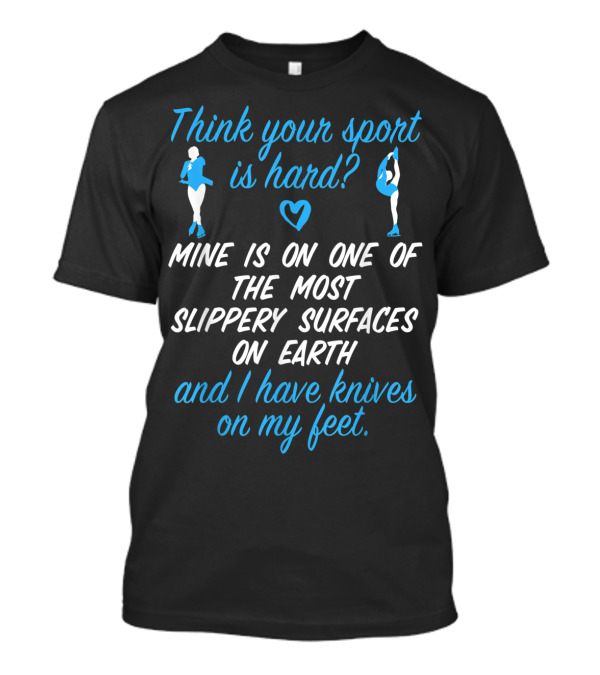 Think Your Sport Is Hard? Figure Skating Girls Women Knives On My Feet T-Shirt