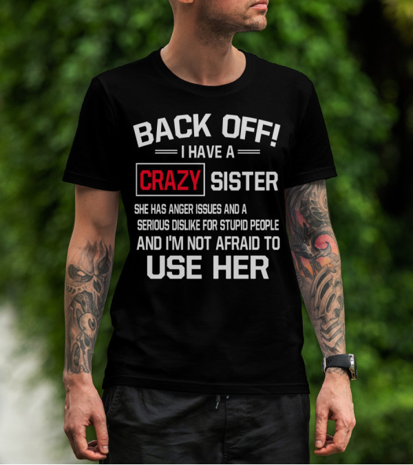 BACK OFF I Have A Crazy Sister She Has Anger Issues Serious Dislike For Stupid People And I'm Not Afraid To Use Her T-Shirt