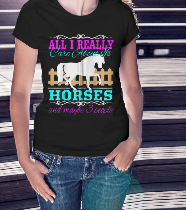 All I Really Care About Is Horses And Maybe 3 People T-Shirt
