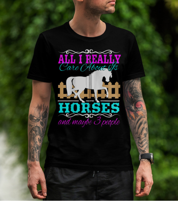 All I Really Care About Is Horses And Maybe 3 People T-Shirt