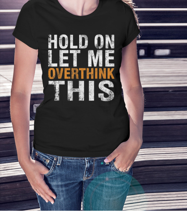 Hold On Let Me Overthink This Funny Sayings T-Shirt