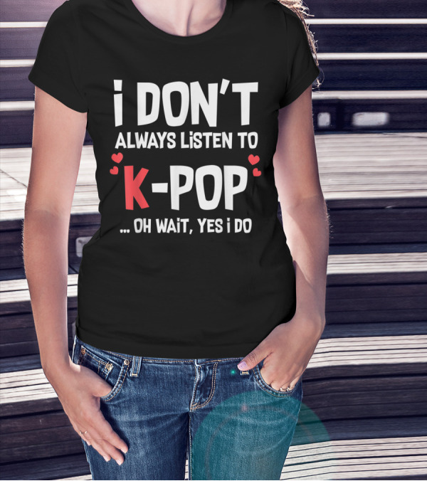 I Don't Always Listen To K-Pop Oh Wait Yes I Do Hearts T-Shirt