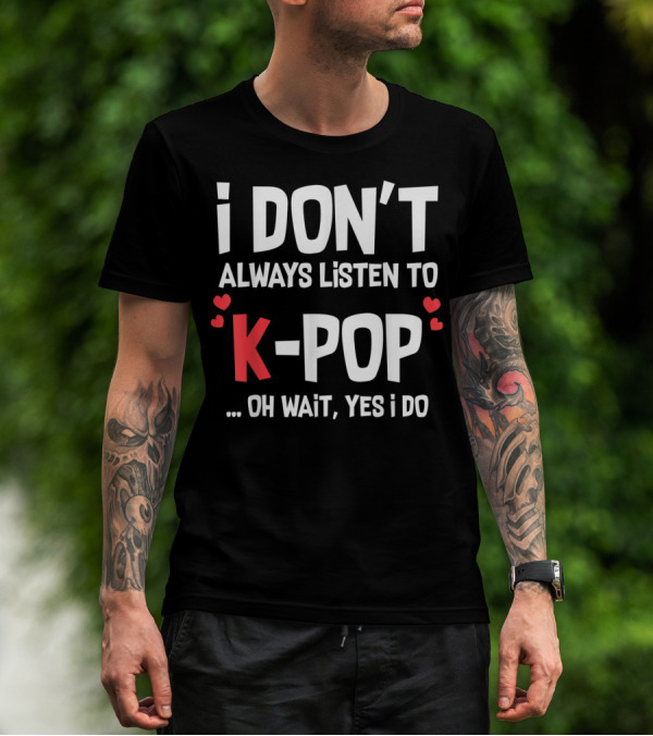 I Don't Always Listen To K-Pop Oh Wait Yes I Do Hearts T-Shirt