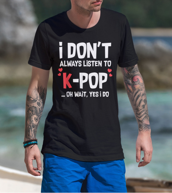 I Don't Always Listen To K-Pop Oh Wait Yes I Do Hearts T-Shirt