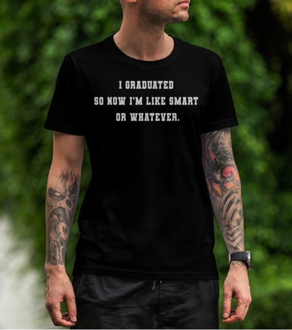 I Graduated So Now I'm Like Smart Or Whatever Text T-Shirt