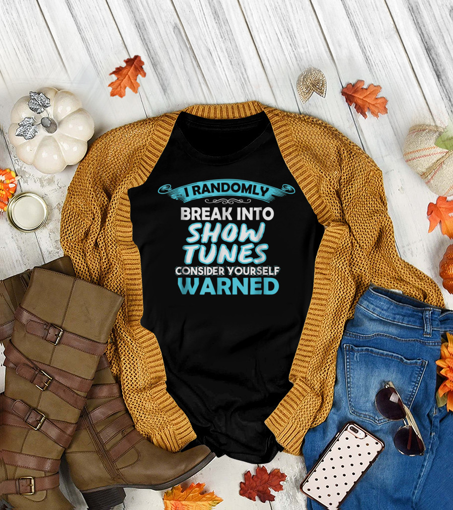 I Randomly Break Into Show Tunes Consider Yourself Warned T-Shirt