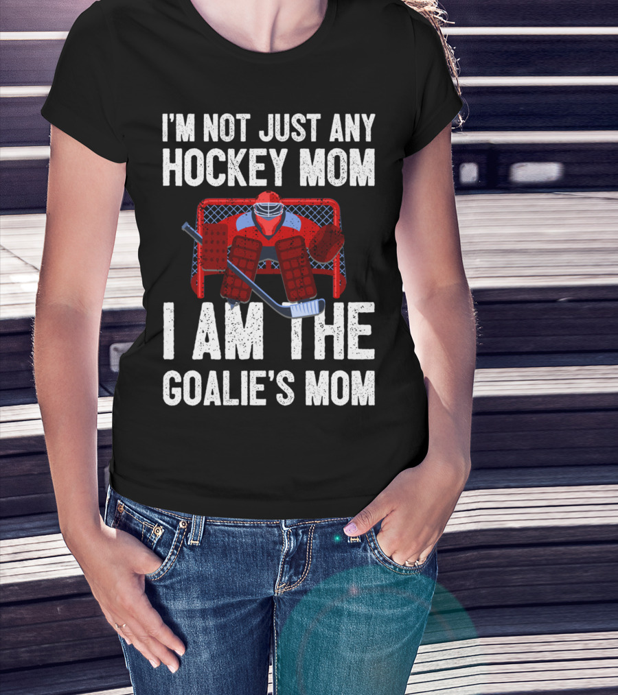 I'm Not Just Any Hockey Mom I Am The Goalies Mom Hockey Goalie Graphics T-Shirt