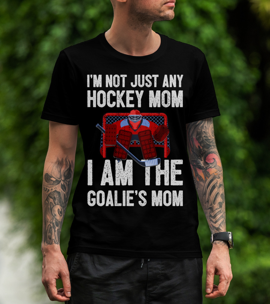 I'm Not Just Any Hockey Mom I Am The Goalies Mom Hockey Goalie Graphics T-Shirt