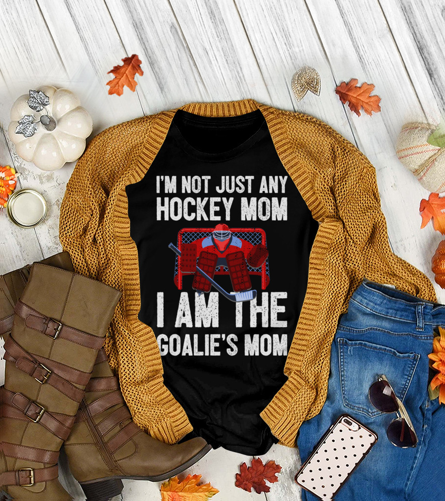 I'm Not Just Any Hockey Mom I Am The Goalies Mom Hockey Goalie Graphics T-Shirt