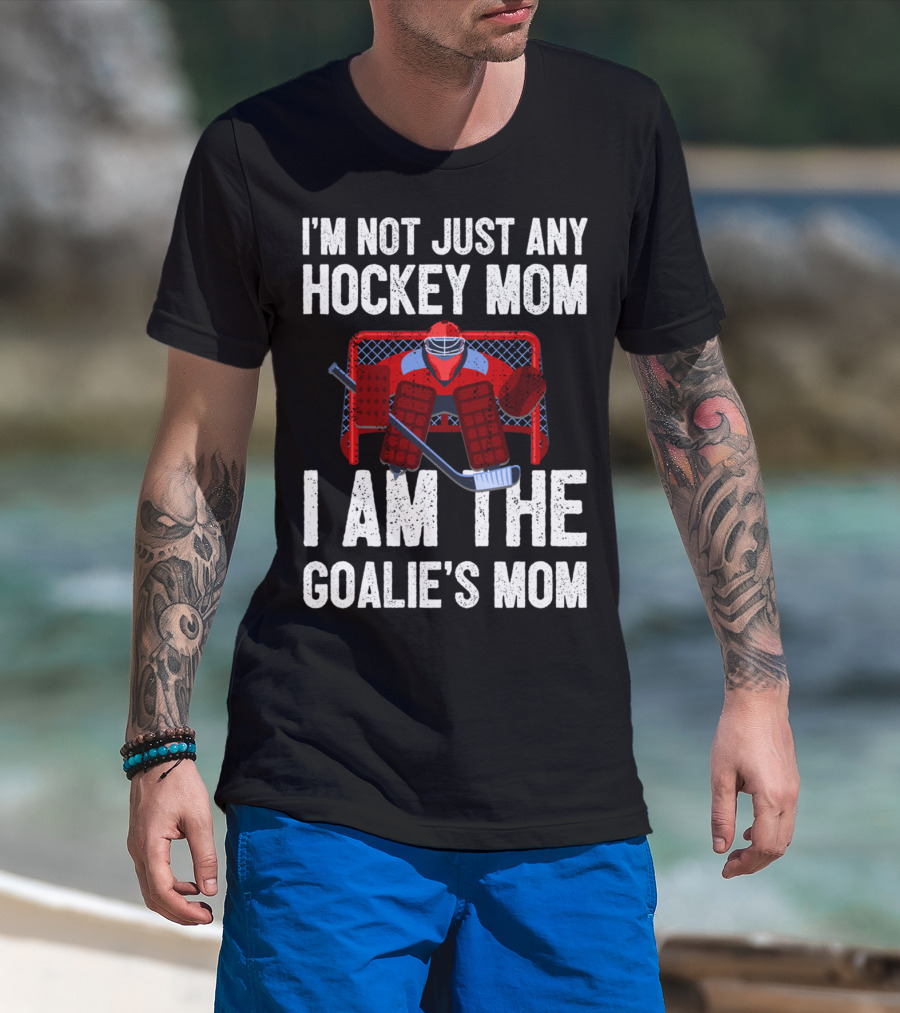 I'm Not Just Any Hockey Mom I Am The Goalies Mom Hockey Goalie Graphics T-Shirt