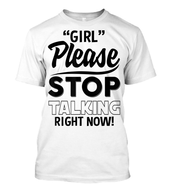 Girl Please Stop Talking Right Now Funny 8W T-Shirt