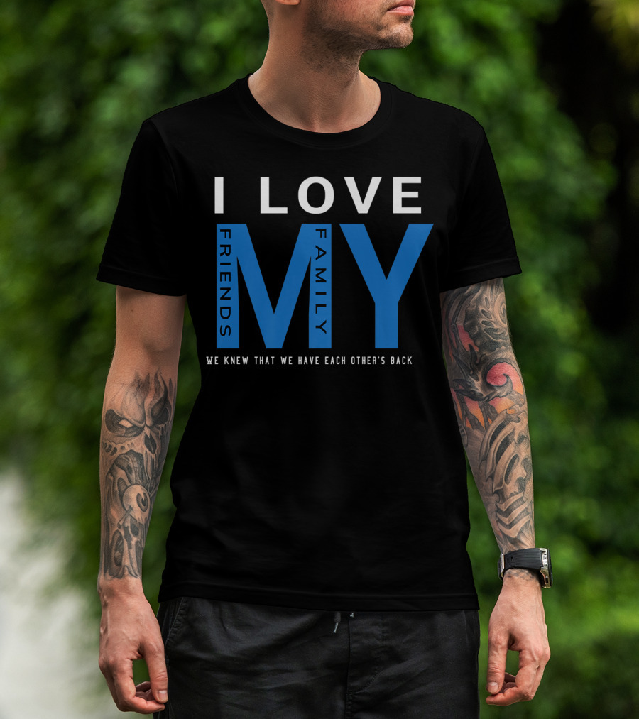I Love My Friends My Family We Knew That We Have Each Other's Back T-Shirt