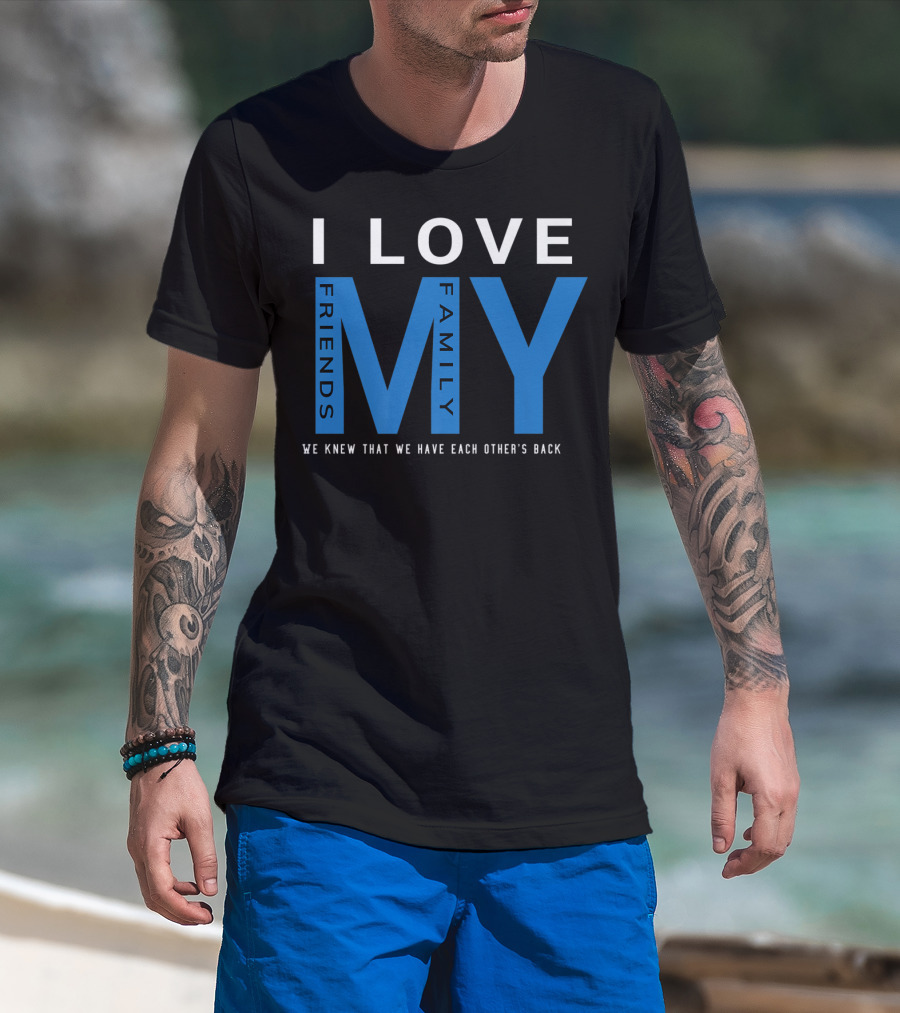 I Love My Friends My Family We Knew That We Have Each Other's Back T-Shirt