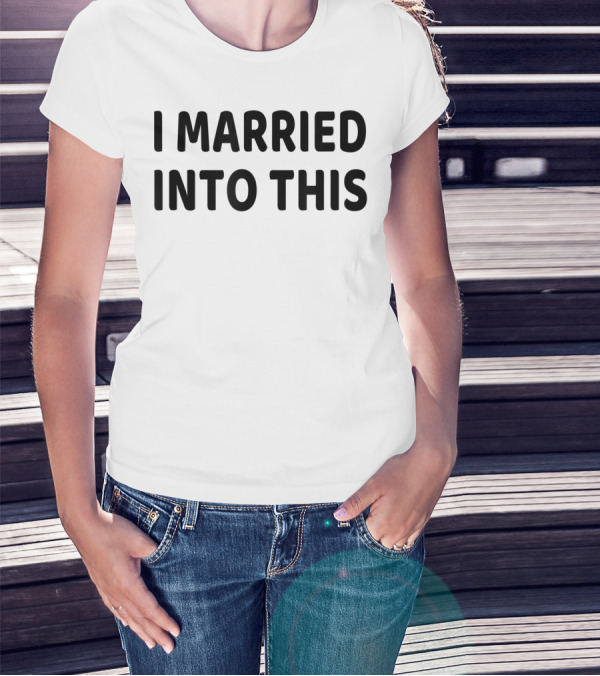 I Married Into This Funny Sisterinlaw T-Shirt