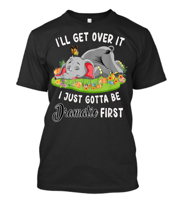 I'll Get Over It I Just Gotta Be Dramatic First Sleeping Elephant With Butterfly And Flowers T-Shirt