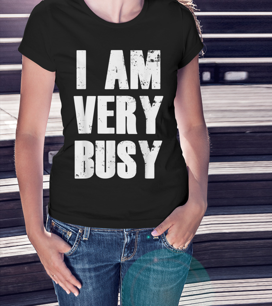 I Am Very Busy Funny Sarcastic T-Shirt